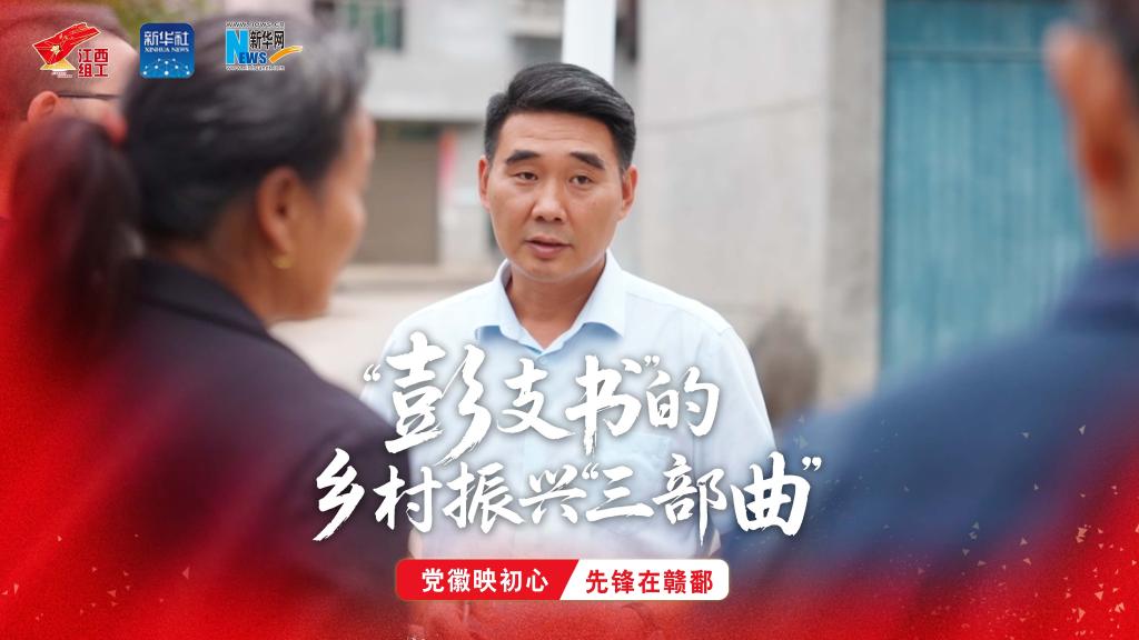 党徽映初心 先锋在赣鄱 | “彭支书”的乡村振兴“三部曲”