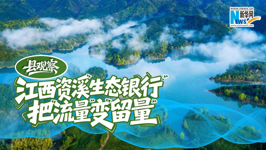 县·观察｜江西资溪“生态银行”把“流量”变“留量”